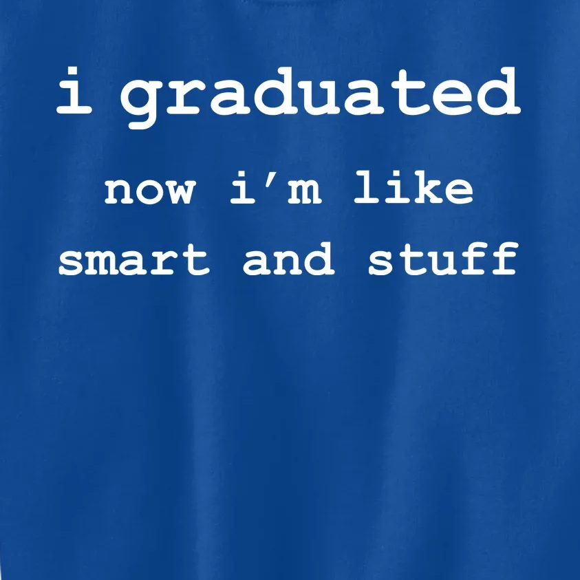 I Graduated Now I'm Like Smart and Stuff Graduation Kids Sweatshirt