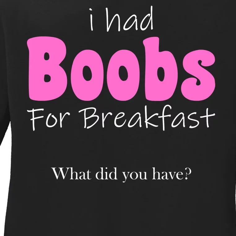 I Had Boobs For breakfast Ladies Long Sleeve Shirt