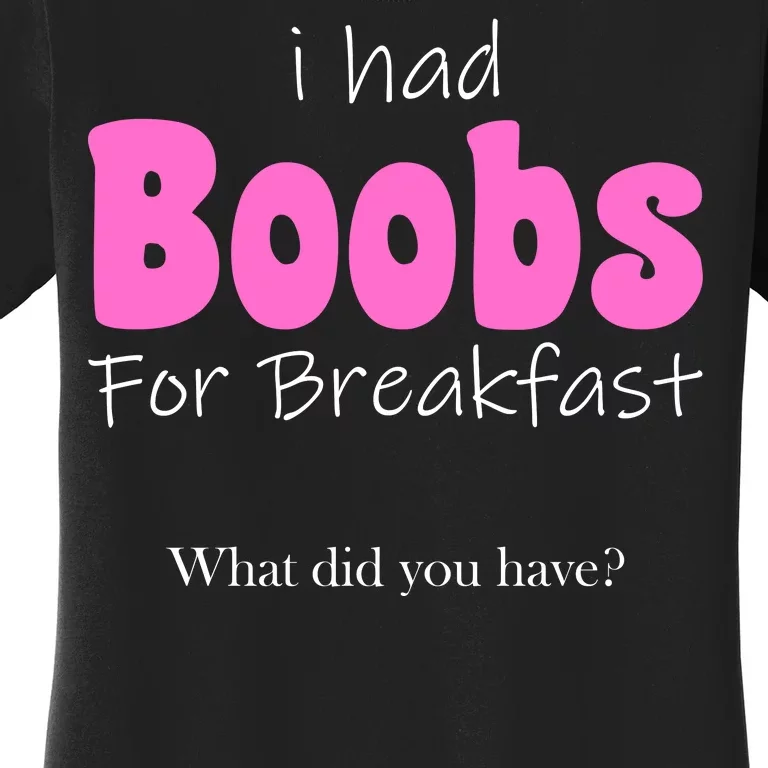 I Had Boobs For breakfast Women's T-Shirt