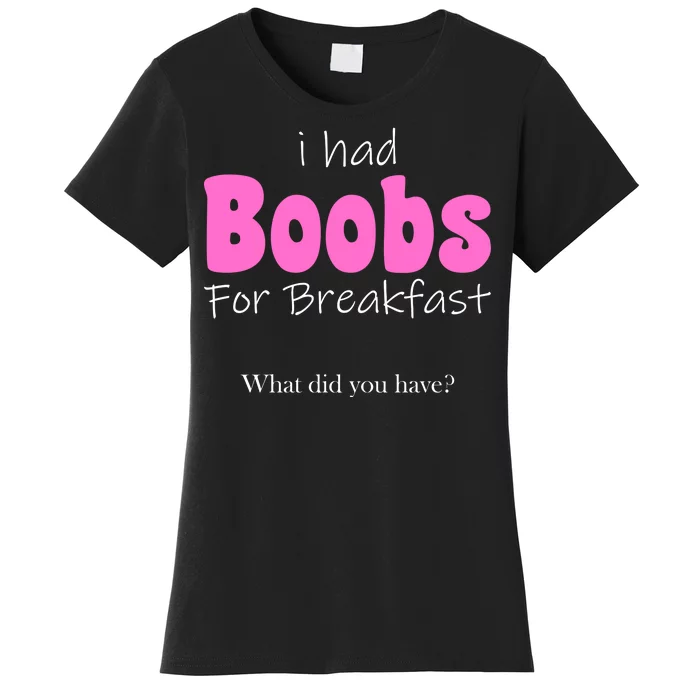 I Had Boobs For breakfast Women's T-Shirt