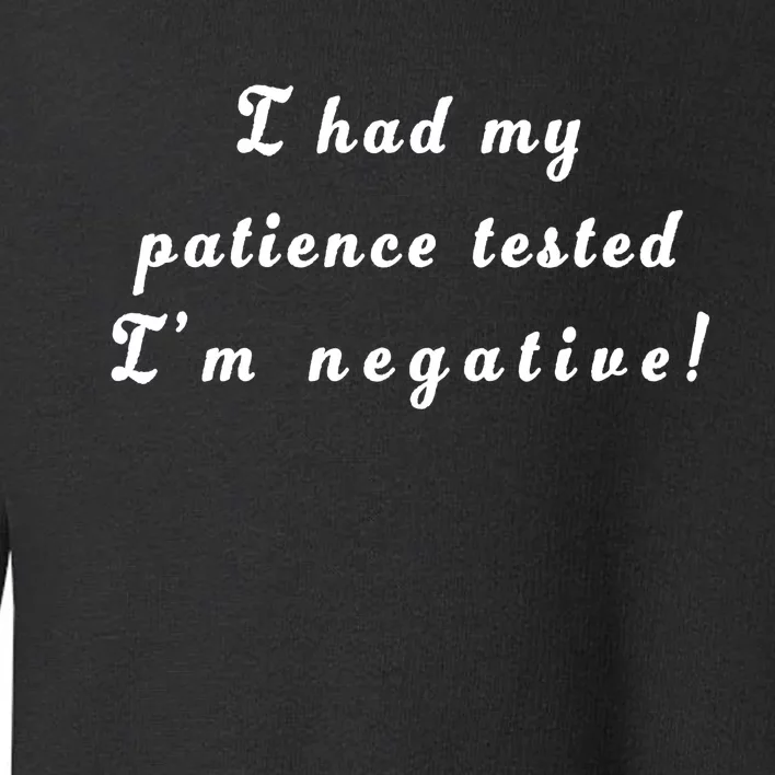 I Had My Patience Tested I'm Negative Toddler Sweatshirt