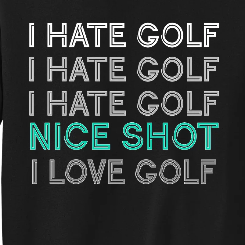 I Hate Golf Nice Shot I Love Golf Funny Tall Sweatshirt