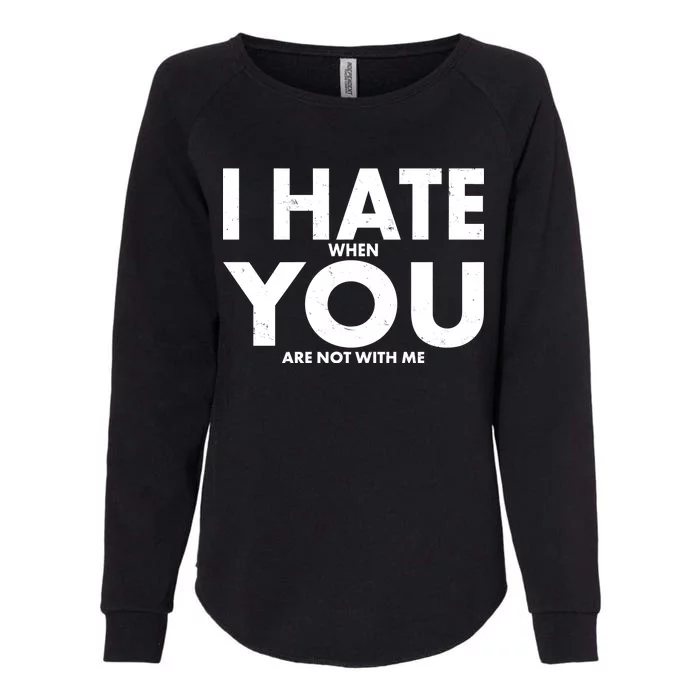 I Hate When You Are Not With Me Womens California Wash Sweatshirt