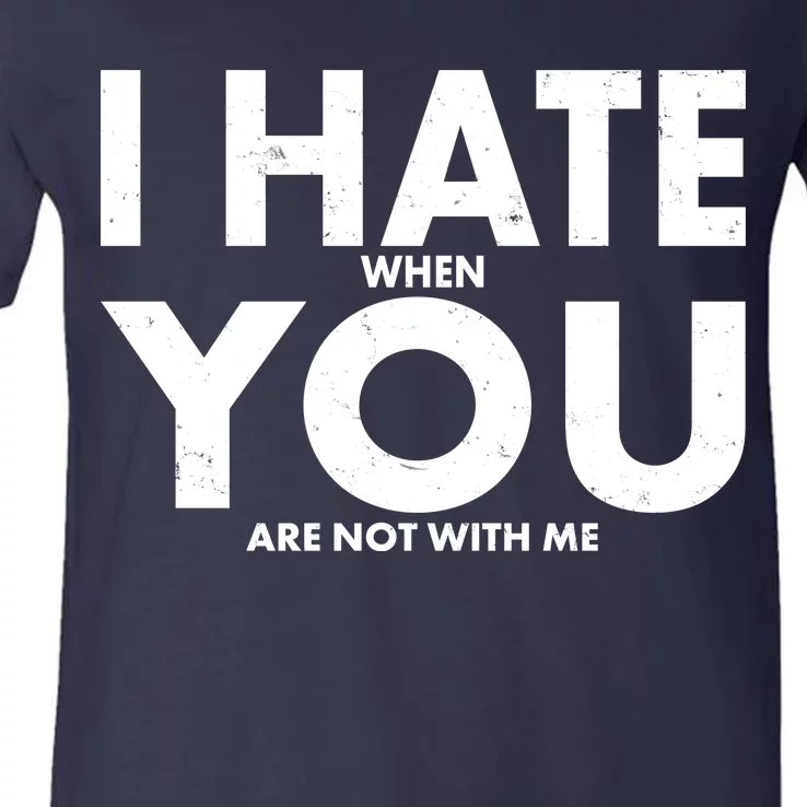 I Hate When You Are Not With Me V-Neck T-Shirt