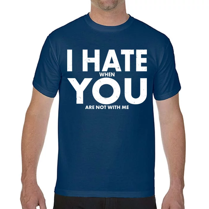 I Hate When You Are Not With Me Comfort Colors T-Shirt