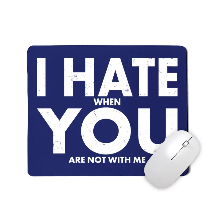 I Hate When You Are Not With Me Mousepad