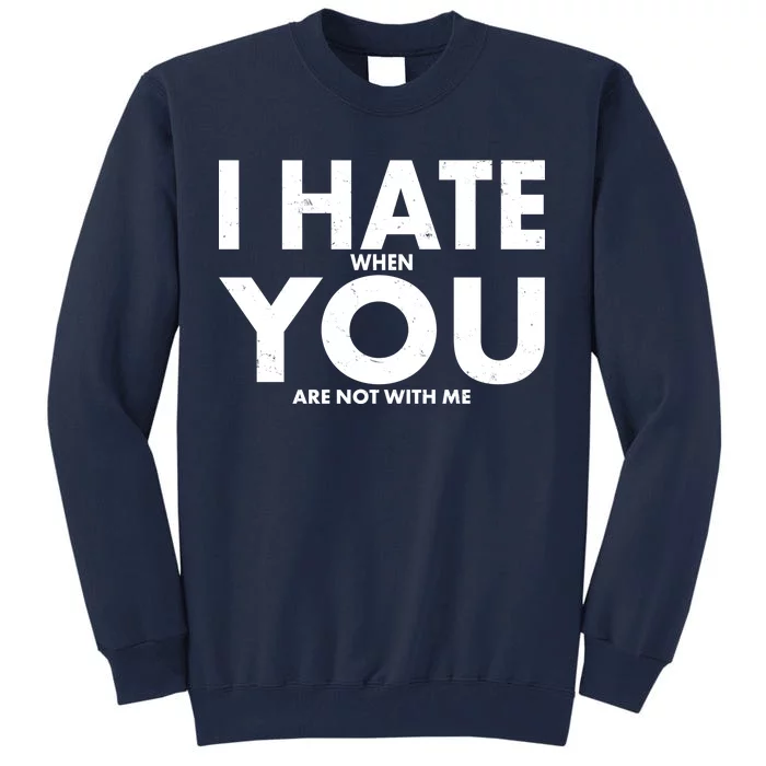 I Hate When You Are Not With Me Tall Sweatshirt