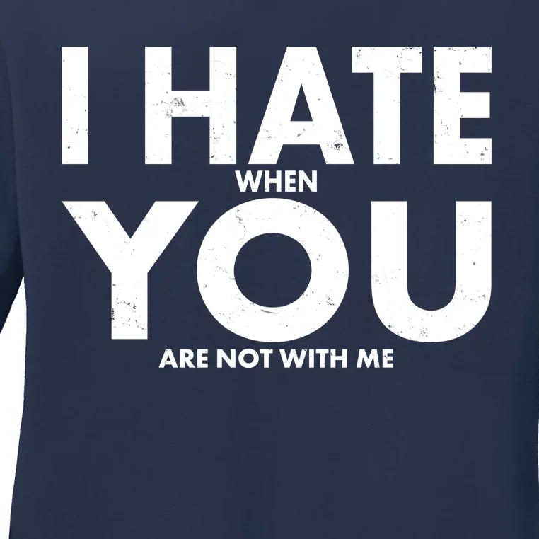 I Hate When You Are Not With Me Ladies Long Sleeve Shirt