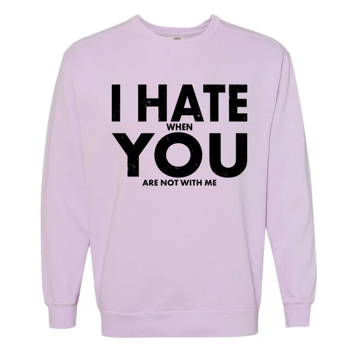 I Hate When You Are Not With Me Garment-Dyed Sweatshirt