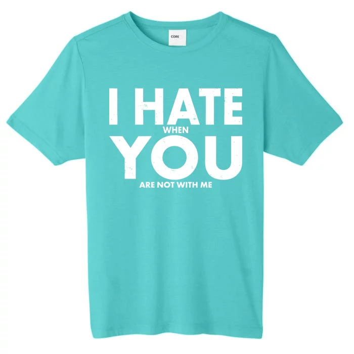 I Hate When You Are Not With Me ChromaSoft Performance T-Shirt