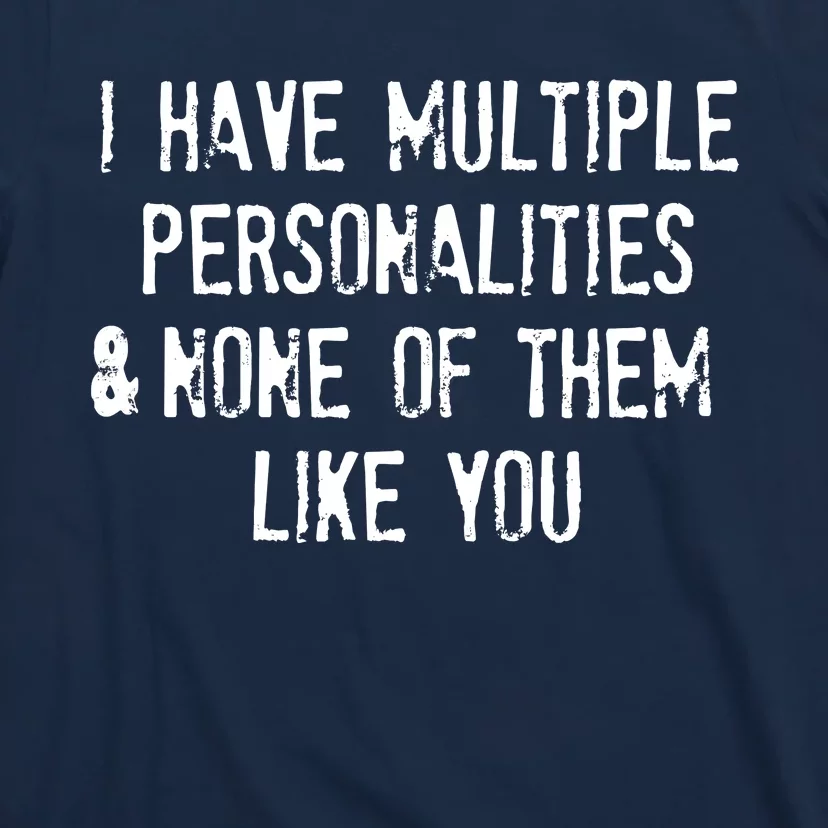 I Have Multiple Personalities And None Of Them Like You T-Shirt