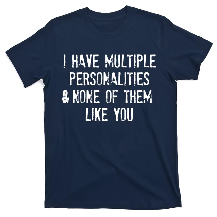 I Have Multiple Personalities And None Of Them Like You T-Shirt