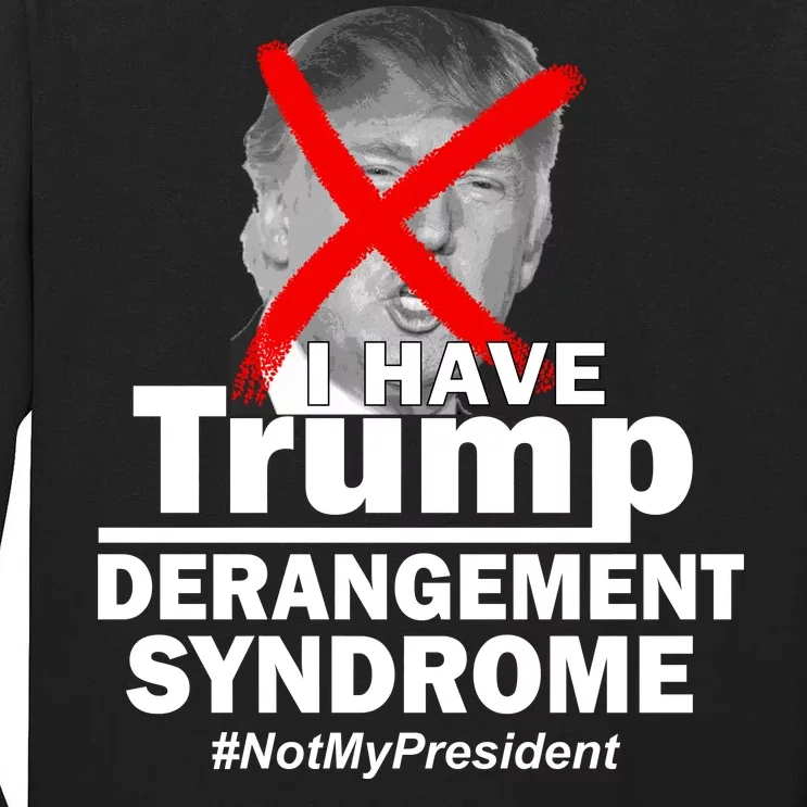 I Have Trump Derangement Syndrome #NotMyPresident Tall Long Sleeve T-Shirt