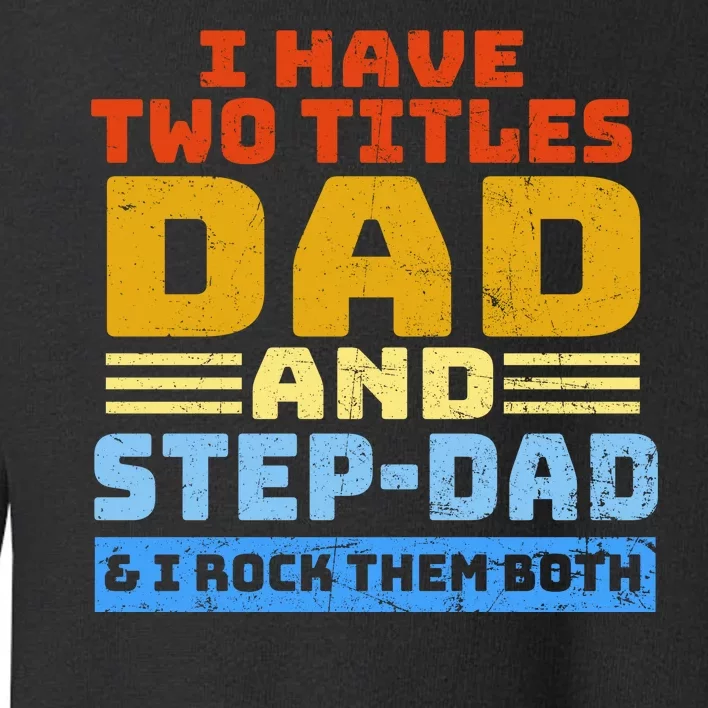 I Have Two Titles Dad & Step-Dad Rock Them Both Toddler Sweatshirt