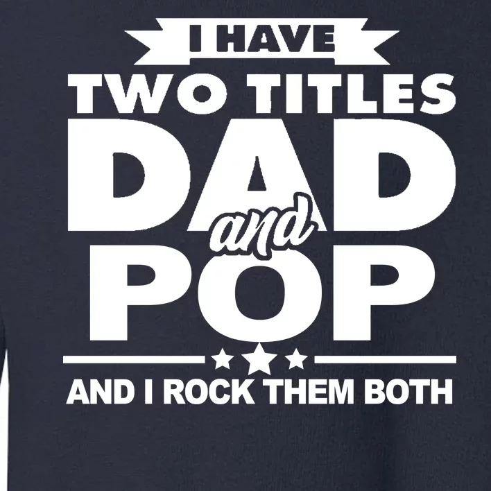 I Have Two Titles Dad And Pop Toddler Sweatshirt