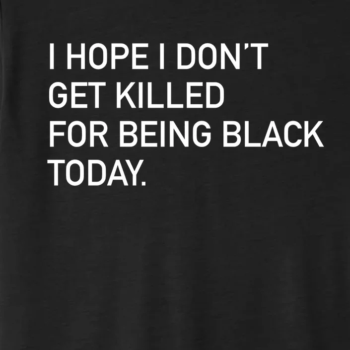 I Hope I don't Get Killed For Being Black Today ChromaSoft Performance T-Shirt