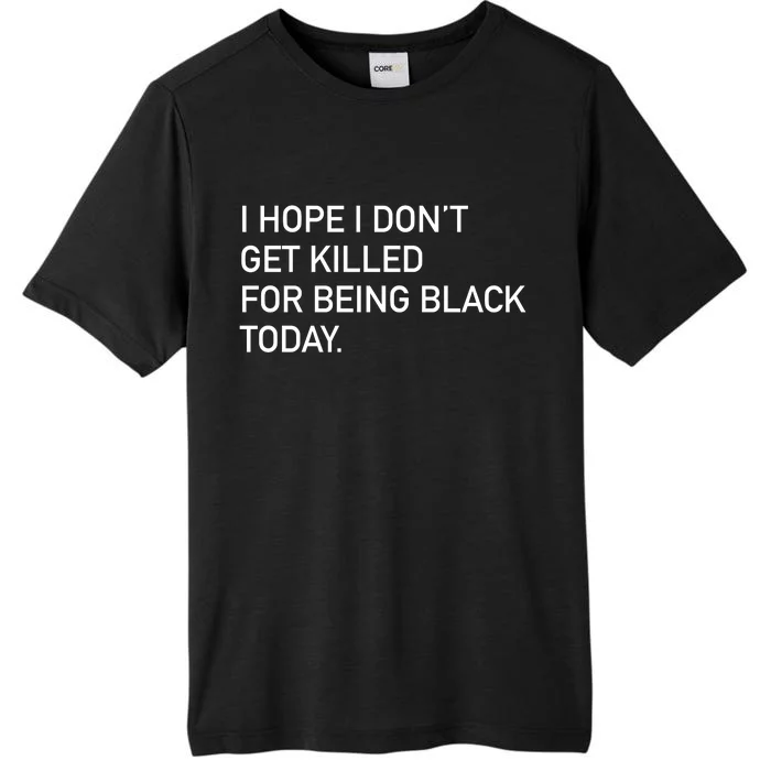 I Hope I don't Get Killed For Being Black Today ChromaSoft Performance T-Shirt