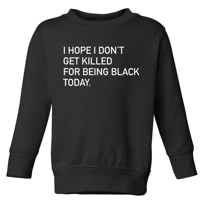 I Hope I don't Get Killed For Being Black Today Toddler Sweatshirt