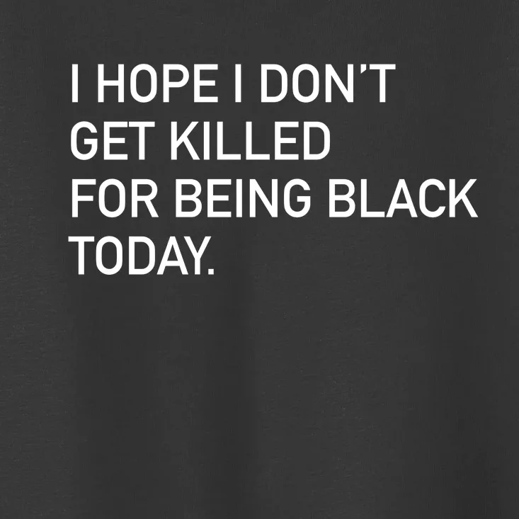 I Hope I don't Get Killed For Being Black Today Toddler T-Shirt