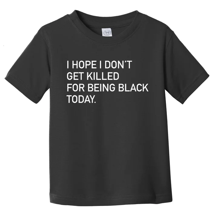 I Hope I don't Get Killed For Being Black Today Toddler T-Shirt