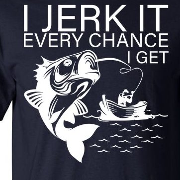 I Jerk It Every Chance I Get Funny Fishing Tall T-Shirt