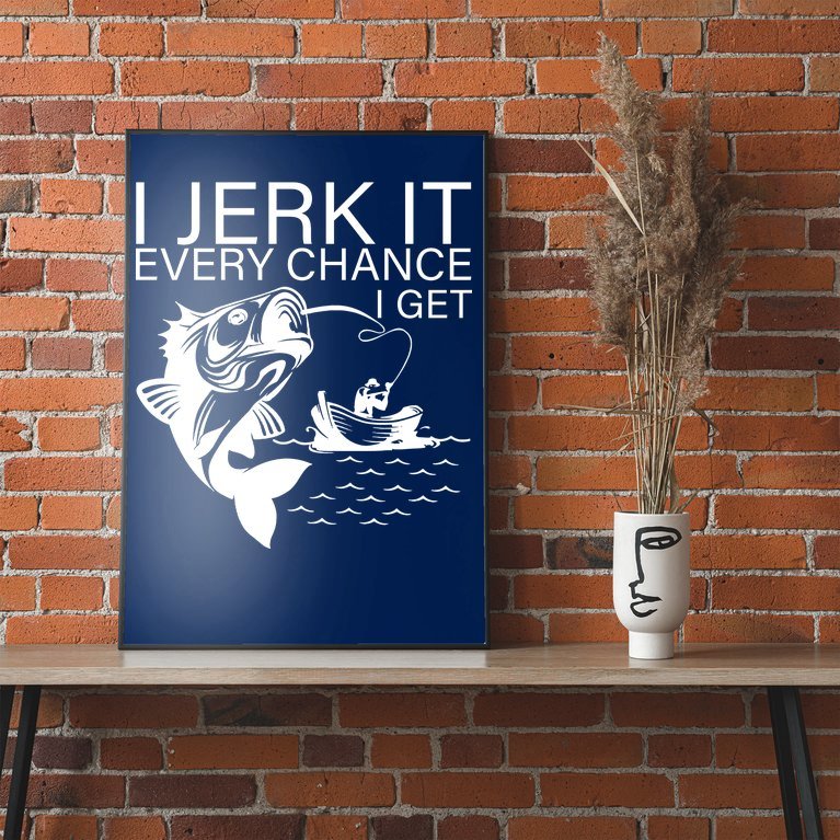 I Jerk It Every Chance I Get Funny Fishing Poster