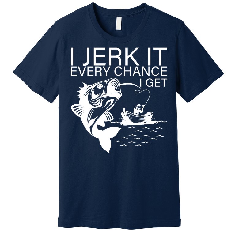I Jerk It Every Chance I Get Funny Fishing Premium T-Shirt