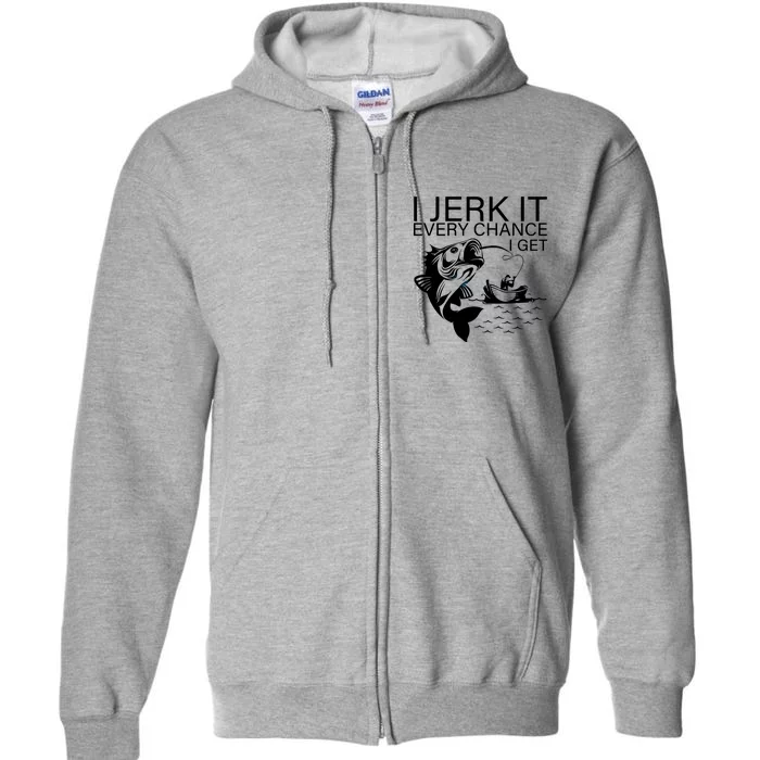 I Jerk It Every Chance I Get Funny Fishing Full Zip Hoodie