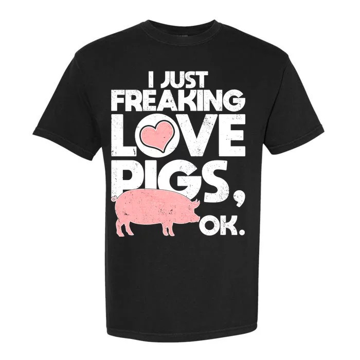 I Just Freaking Love Pigs OK Garment-Dyed Heavyweight T-Shirt