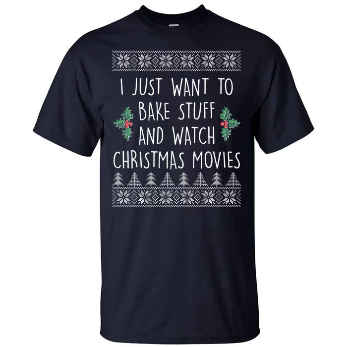 I Just Want To Bake Stuff And Watch Christmas Movies Ugly Sweater Tall T-Shirt