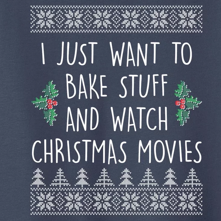 I Just Want To Bake Stuff And Watch Christmas Movies Ugly Sweater Toddler T-Shirt