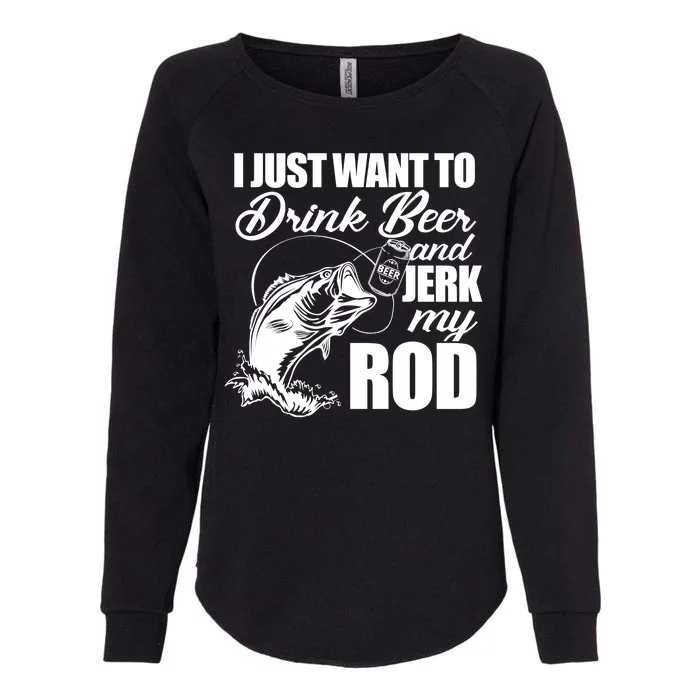 I Just Want To Drink Beer And Jerk My Rod Womens California Wash Sweatshirt