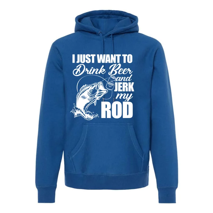 I Just Want To Drink Beer And Jerk My Rod Premium Hoodie