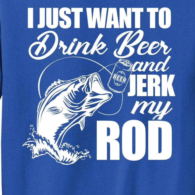 I Just Want To Drink Beer And Jerk My Rod Tall Sweatshirt