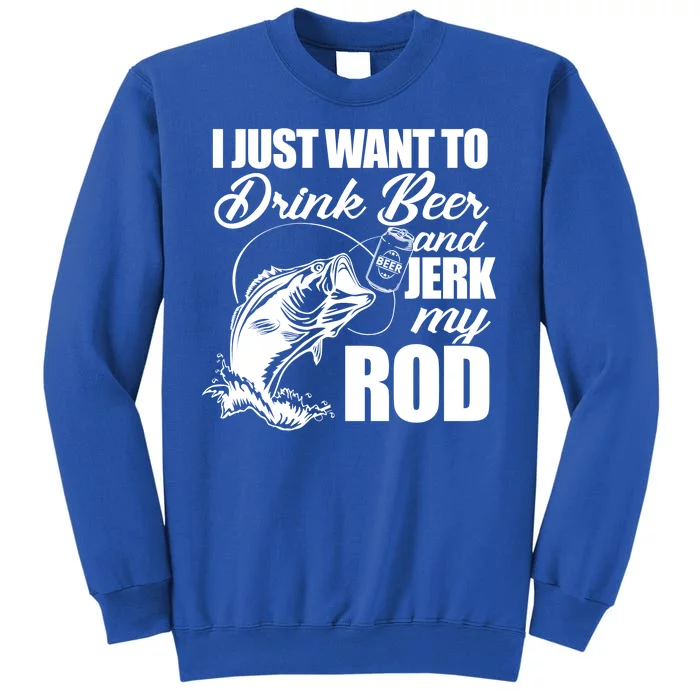 I Just Want To Drink Beer And Jerk My Rod Tall Sweatshirt