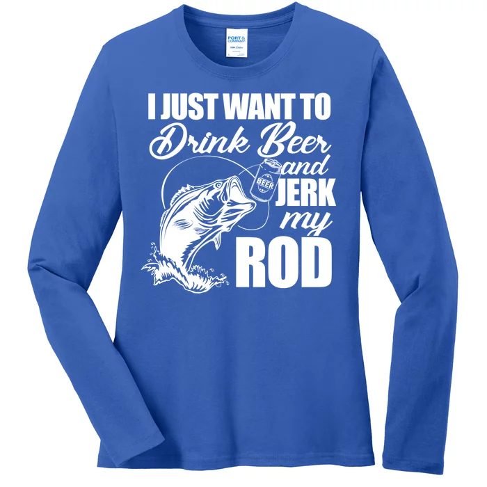 I Just Want To Drink Beer And Jerk My Rod Ladies Long Sleeve Shirt