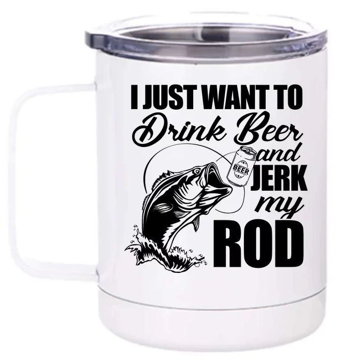 I Just Want To Drink Beer And Jerk My Rod Front & Back 12oz Stainless Steel Tumbler Cup