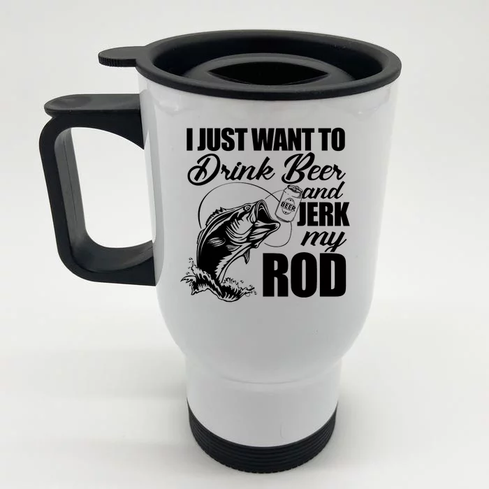 I Just Want To Drink Beer And Jerk My Rod Front & Back Stainless Steel Travel Mug