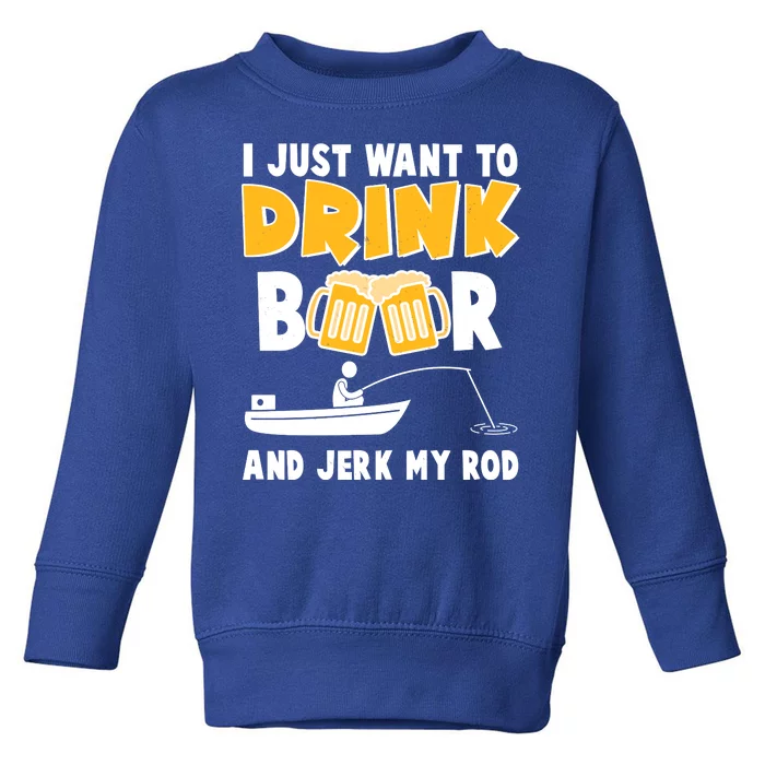 I Just Want to Drink Beer And Jerk My Rod Fishing Toddler Sweatshirt