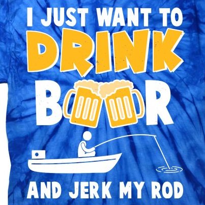 I Just Want to Drink Beer And Jerk My Rod Fishing Tie-Dye T-Shirt