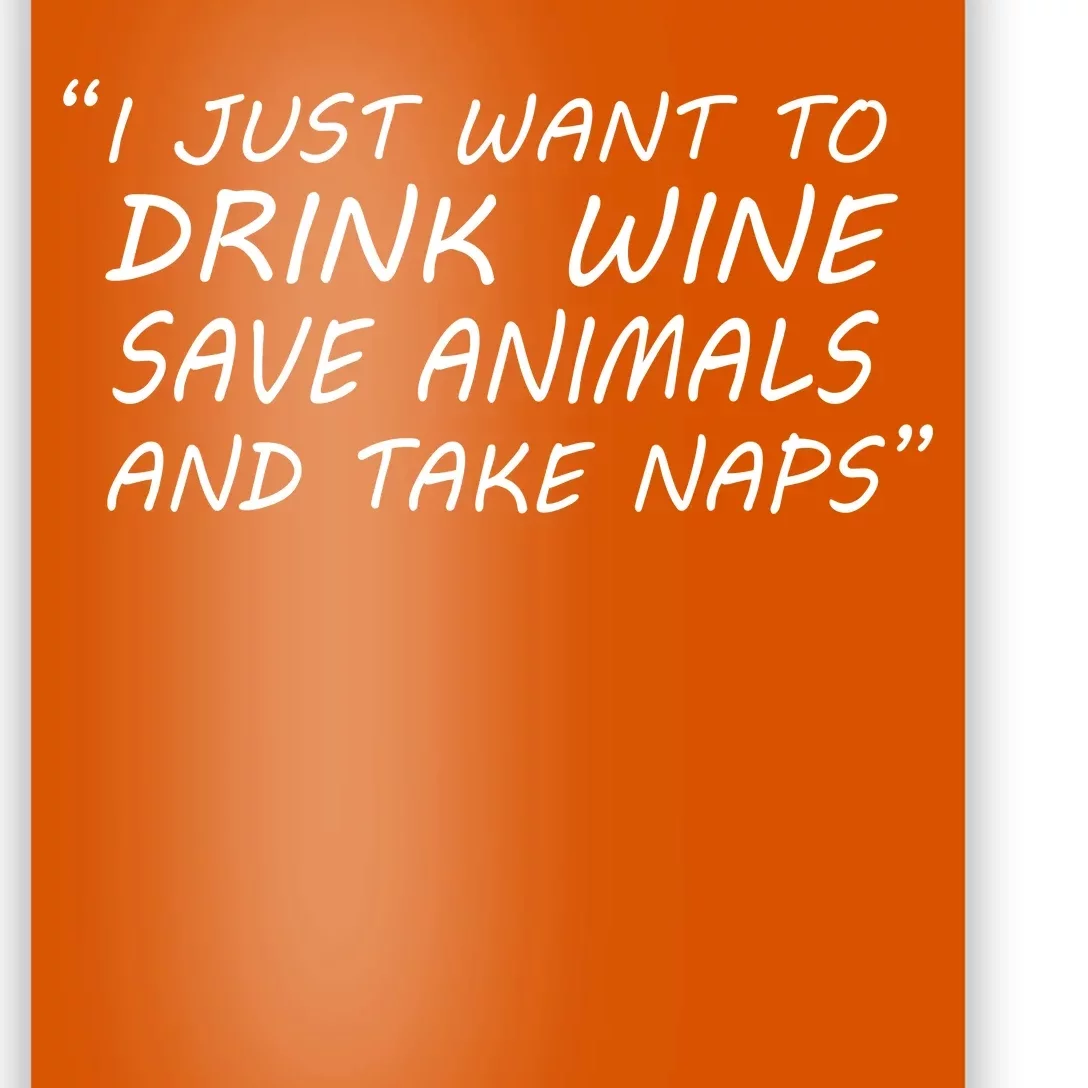 I Just Want To Drink Wine Save Animals And Take Naps Poster