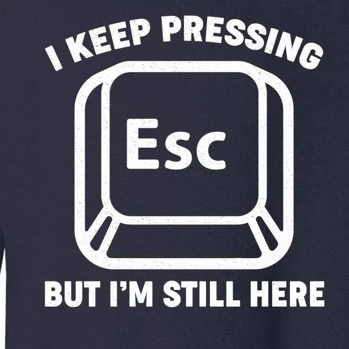 I Keep Pressing ESC But I'm Still Here Toddler Sweatshirt