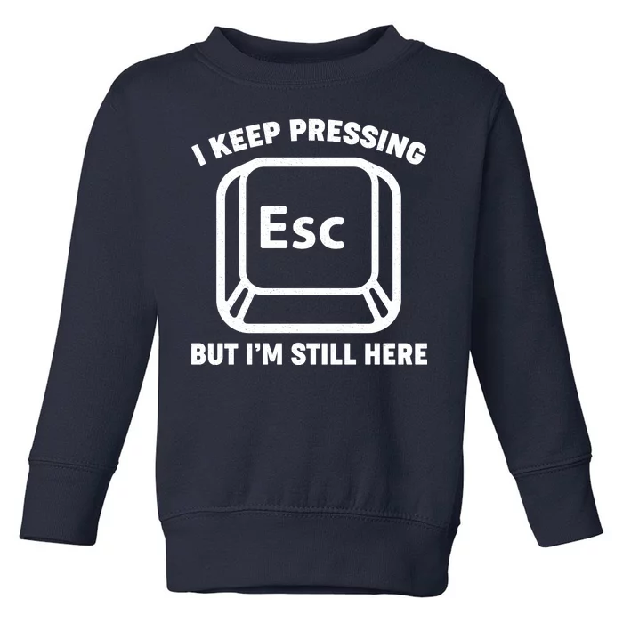 I Keep Pressing ESC But I'm Still Here Toddler Sweatshirt