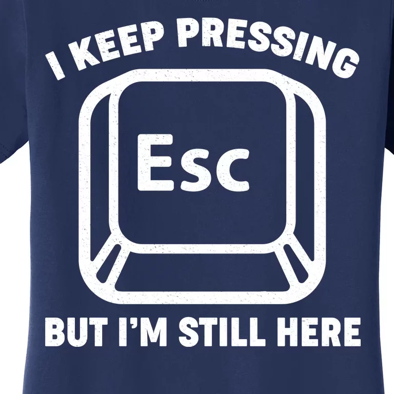 I Keep Pressing ESC But I'm Still Here Women's T-Shirt