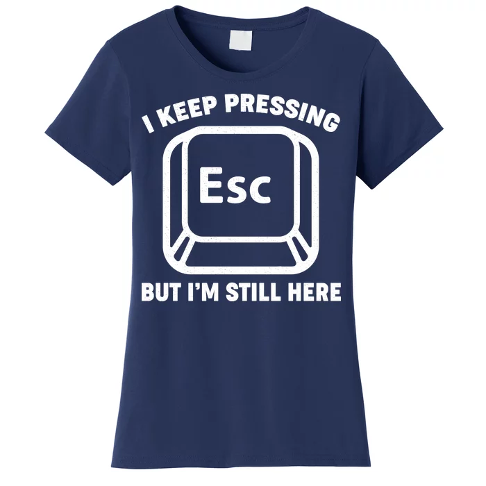 I Keep Pressing ESC But I'm Still Here Women's T-Shirt