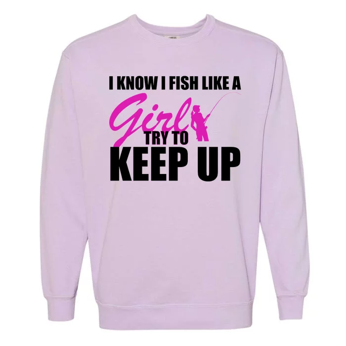 I Know I Fish Like A Girl try To Keep Up Garment-Dyed Sweatshirt