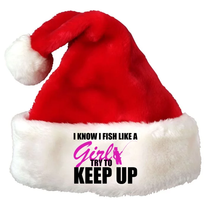 I Know I Fish Like A Girl try To Keep Up Premium Christmas Santa Hat