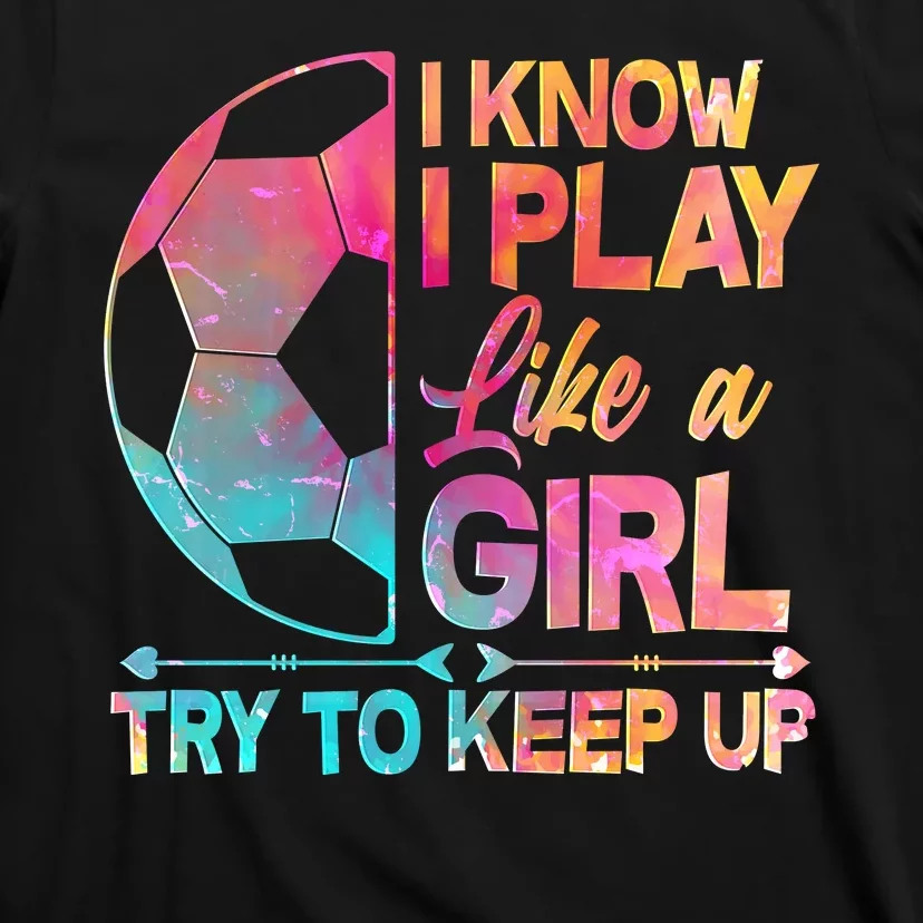 I Know I Play Like A Girl Try To Keep Up Soccer T-Shirt