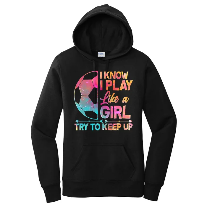 I Know I Play Like A Girl Try To Keep Up Soccer Women's Pullover Hoodie