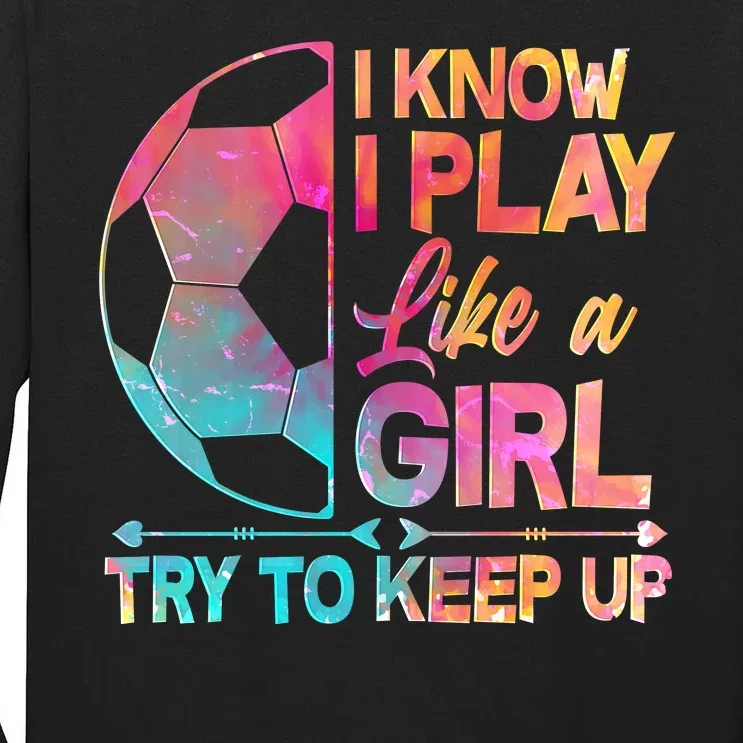 I Know I Play Like A Girl Try To Keep Up Soccer Tall Long Sleeve T-Shirt